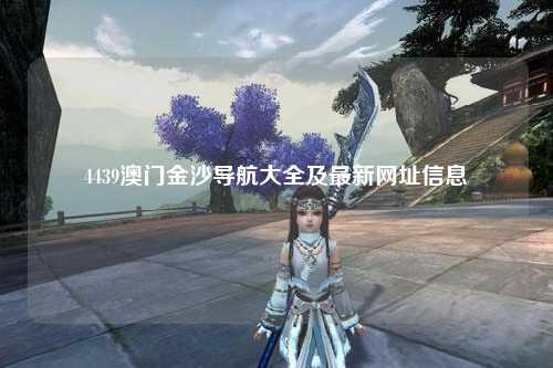 4439澳门金沙导航大全及最新网址信息