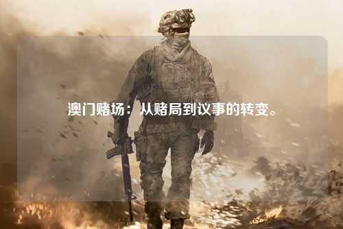 澳门赌场：从赌局到议事的转变。