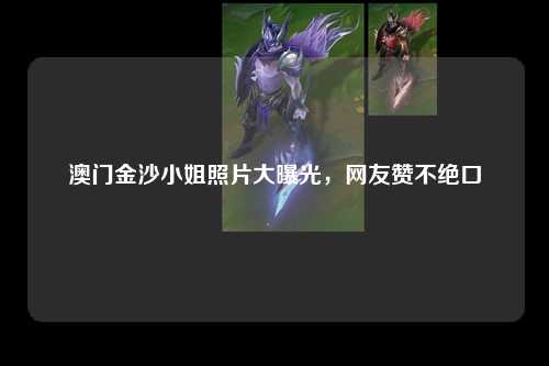 澳门金沙小姐照片大曝光，网友赞不绝口