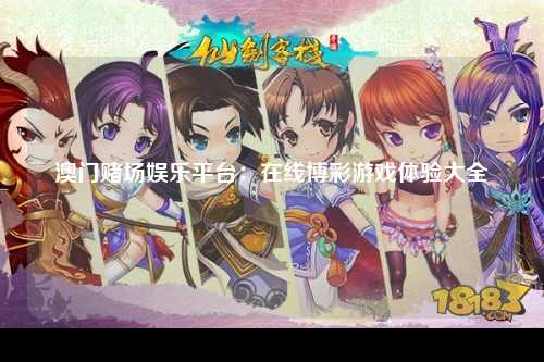 澳门赌场娱乐平台：在线博彩游戏体验大全