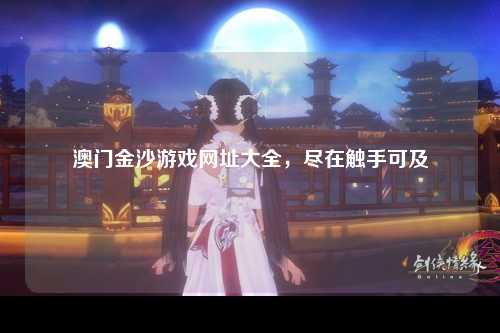 澳门金沙游戏网址大全，尽在触手可及