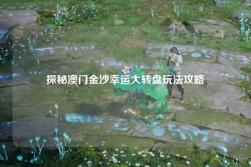 探秘澳门金沙幸运大转盘玩法攻略