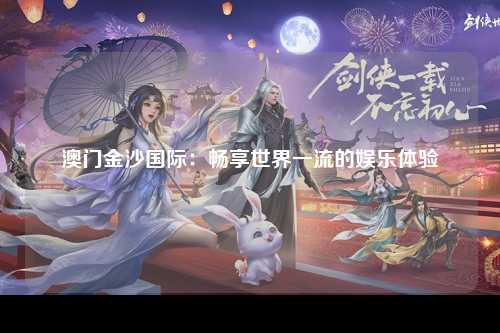 澳门金沙国际：畅享世界一流的娱乐体验