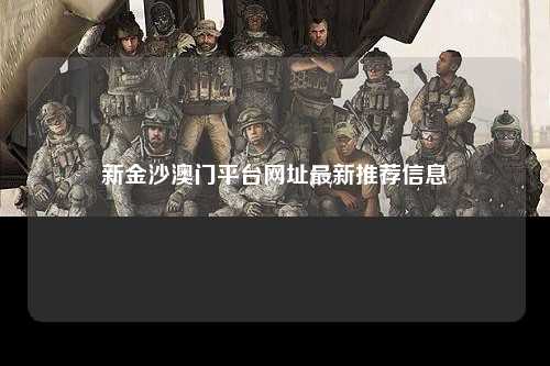 新金沙澳门平台网址最新推荐信息