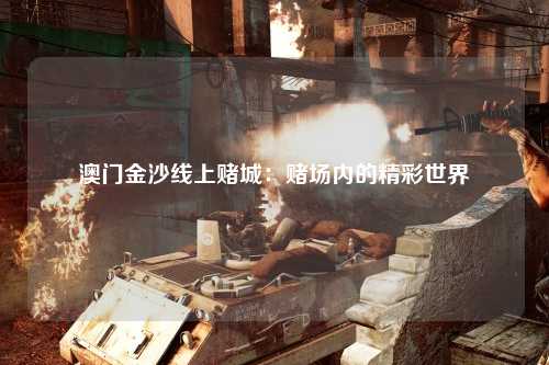 澳门金沙线上赌城：赌场内的精彩世界
