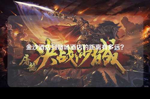 金沙酒店到赌场酒店的距离有多远？