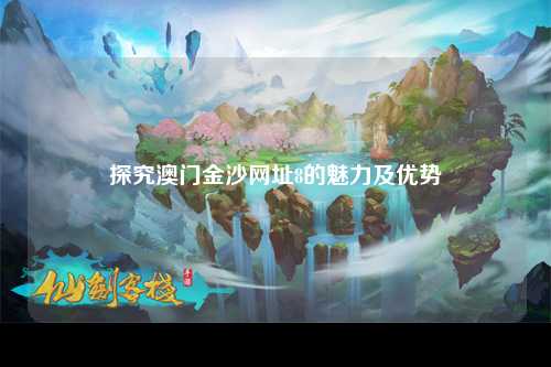 探究澳门金沙网址8的魅力及优势