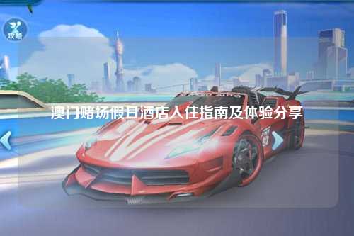 澳门赌场假日酒店入住指南及体验分享