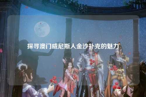 探寻澳门威尼斯人金沙扑克的魅力