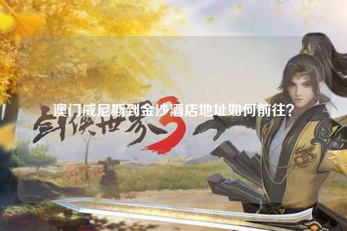 澳门威尼斯到金沙酒店地址如何前往？