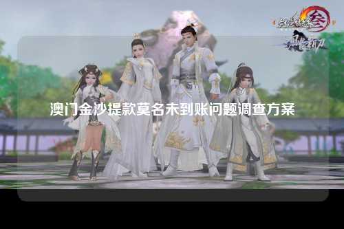 澳门金沙提款莫名未到账问题调查方案