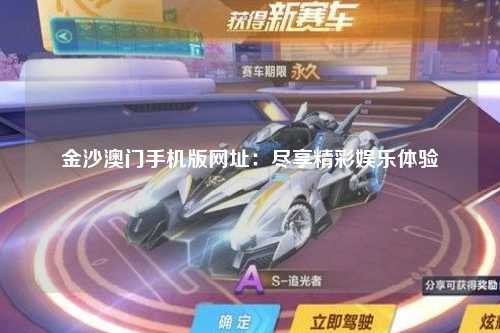 金沙澳门手机版网址：尽享精彩娱乐体验