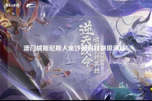 澳门威斯尼斯人金沙度假村琳琅满目。