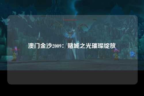 澳门金沙2009：赌城之光璀璨绽放
