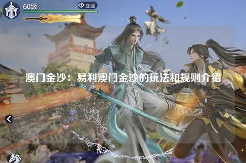 澳门金沙：易利澳门金沙的玩法和规则介绍