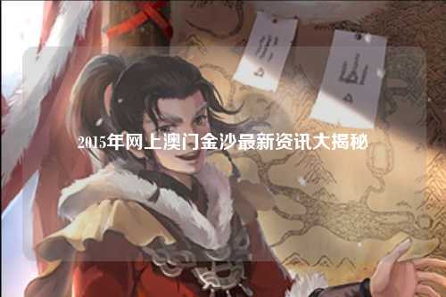 2015年网上澳门金沙最新资讯大揭秘