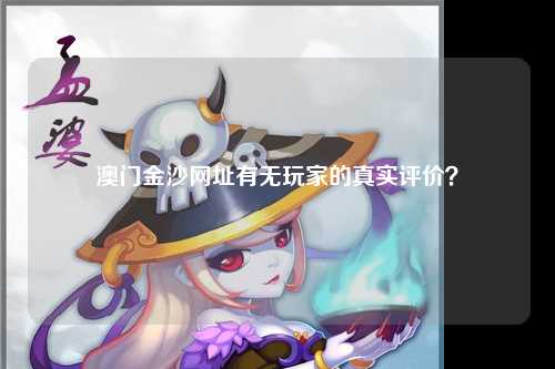 澳门金沙网址有无玩家的真实评价？