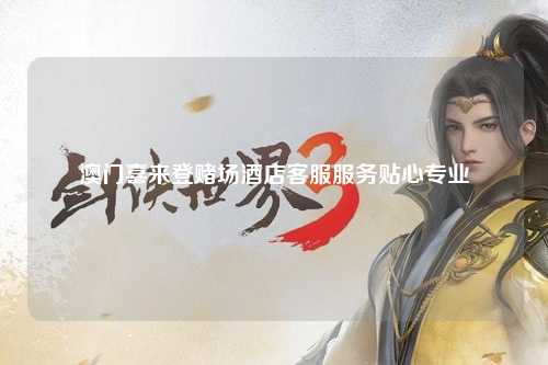 澳门喜来登赌场酒店客服服务贴心专业