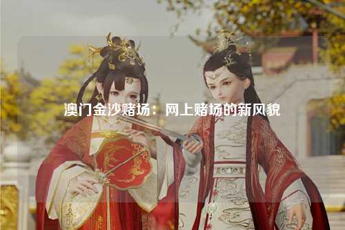 澳门金沙赌场：网上赌场的新风貌