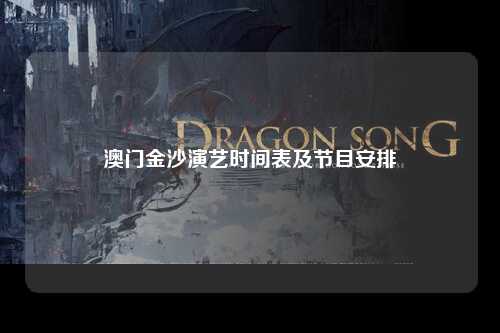 澳门金沙演艺时间表及节目安排