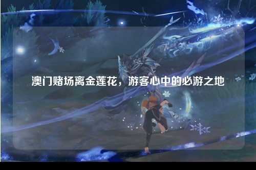 澳门赌场离金莲花，游客心中的必游之地