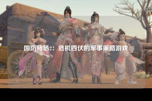 国防赌场2：危机四伏的军事策略游戏