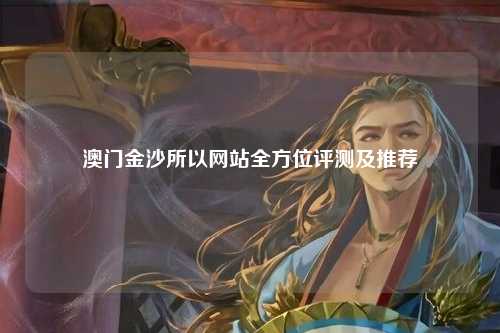 澳门金沙所以网站全方位评测及推荐