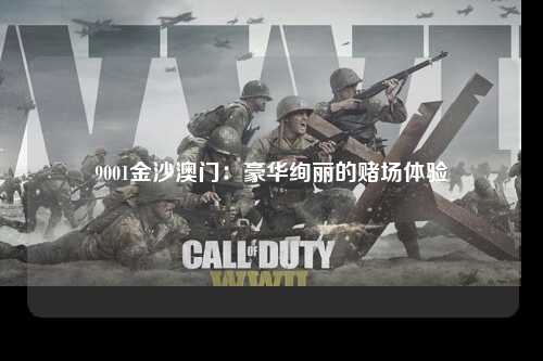 9001金沙澳门：豪华绚丽的赌场体验