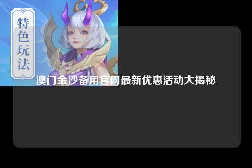 澳门金沙备用官网最新优惠活动大揭秘