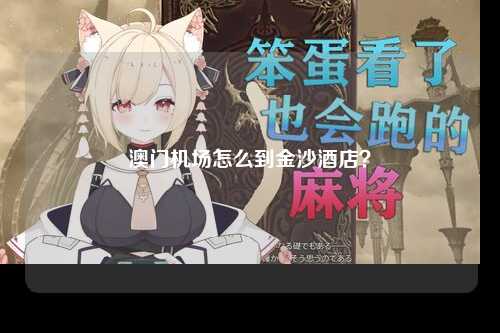 澳门机场怎么到金沙酒店？