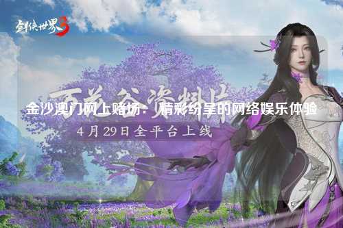 金沙澳门网上赌场： 精彩纷呈的网络娱乐体验