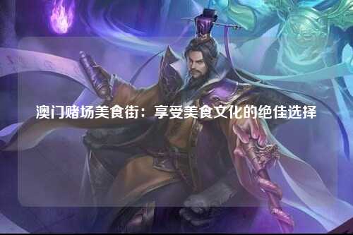 澳门赌场美食街：享受美食文化的绝佳选择