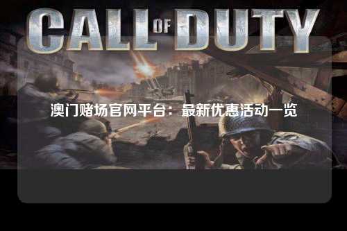 澳门赌场官网平台：最新优惠活动一览