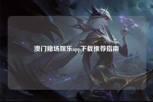 澳门赌场娱乐app下载推荐指南