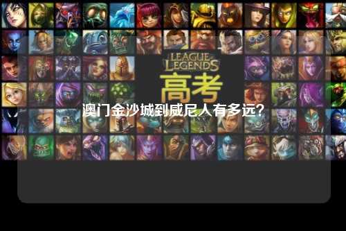 澳门金沙城到威尼人有多远？