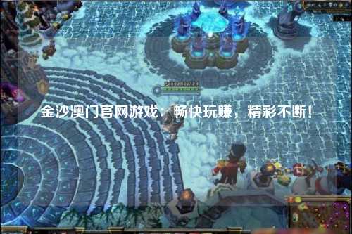 金沙澳门官网游戏：畅快玩赚，精彩不断！