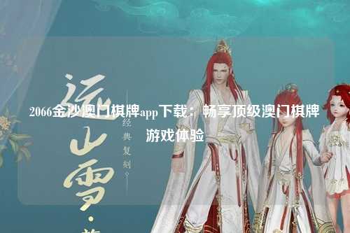 2066金沙澳门棋牌app下载：畅享顶级澳门棋牌游戏体验