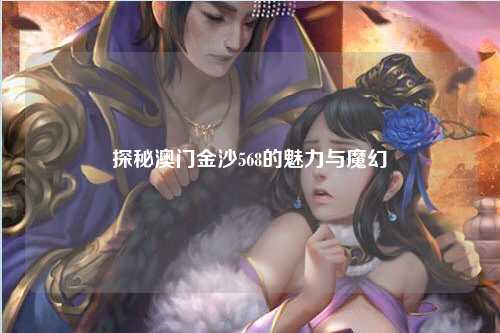 探秘澳门金沙568的魅力与魔幻