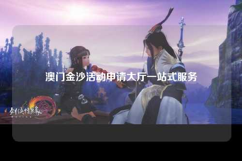 澳门金沙活动申请大厅一站式服务