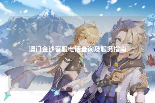 澳门金沙客服电话查询及服务指南