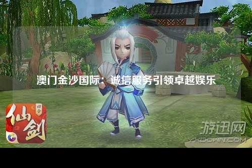 澳门金沙国际：诚信服务引领卓越娱乐