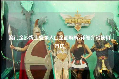 澳门金沙线上登录入口全面解析-详细介绍使用方法