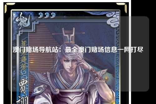 澳门赌场导航站：最全澳门赌场信息一网打尽