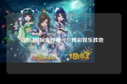 澳门国际金沙唯一：博彩娱乐胜地