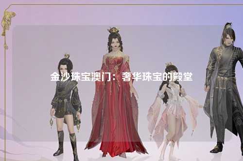 金沙珠宝澳门：奢华珠宝的殿堂