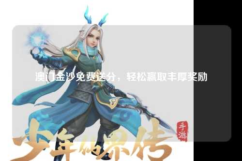 澳门金沙免费送分，轻松赢取丰厚奖励