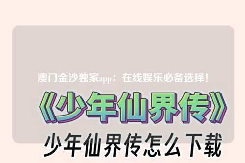 澳门金沙独家app：在线娱乐必备选择！