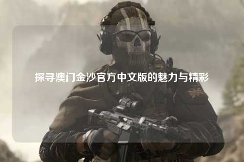 探寻澳门金沙官方中文版的魅力与精彩