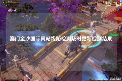 澳门金沙国际网站线路检测及时更新检测结果