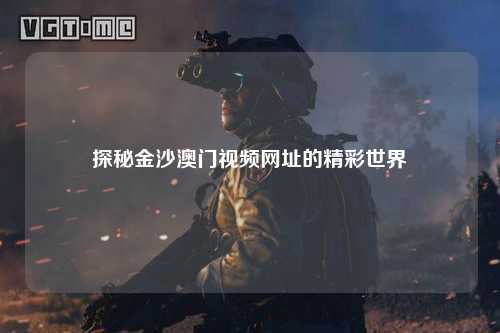 探秘金沙澳门视频网址的精彩世界